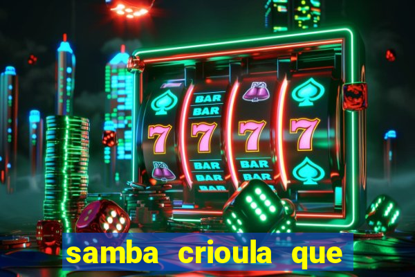 samba crioula que vem da bahia